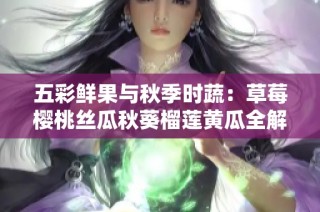 五彩鲜果与秋季时蔬：草莓樱桃丝瓜秋葵榴莲黄瓜全解析