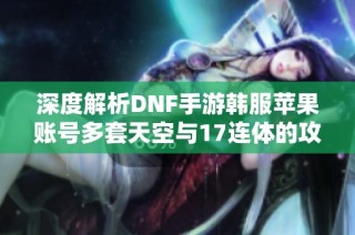 深度解析DNF手游韩服苹果账号多套天空与17连体的攻略技巧