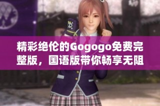 精彩绝伦的Gogogo免费完整版，国语版带你畅享无阻！