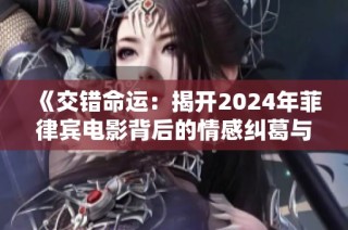 《交错命运：揭开2024年菲律宾电影背后的情感纠葛与命运交织》