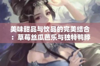 美味甜品与饮品的完美结合：草莓丝瓜芭乐与独特鸭脖奶茶的创意装饰