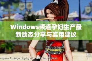 Windows频道孕妇生产最新动态分享与实用建议