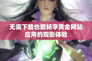 无需下载也能畅享黄金网站应用的观影体验