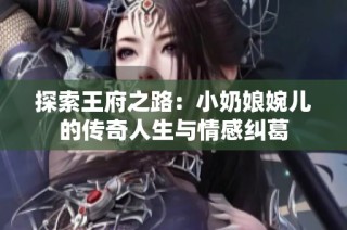 探索王府之路：小奶娘婉儿的传奇人生与情感纠葛