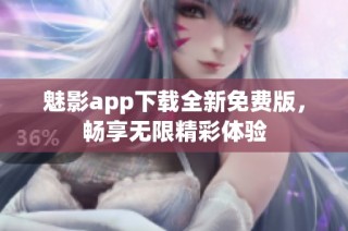 魅影app下载全新免费版，畅享无限精彩体验