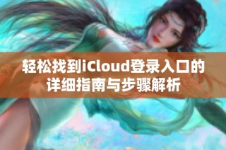 轻松找到iCloud登录入口的详细指南与步骤解析