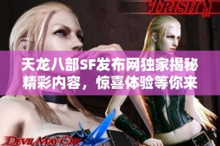 天龙八部SF发布网独家揭秘精彩内容，惊喜体验等你来发现！