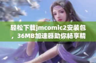 轻松下载jmcomic2安装包，36MB加速器助你畅享精彩内容