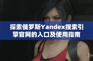 探索俄罗斯Yandex搜索引擎官网的入口及使用指南