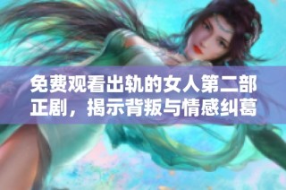 免费观看出轨的女人第二部正剧，揭示背叛与情感纠葛的真实故事