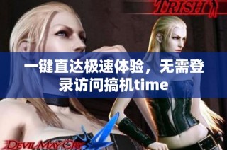 一键直达极速体验，无需登录访问搞机time