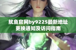 鱿鱼官网by9225最新地址更换通知及访问指南