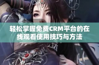 轻松掌握免费CRM平台的在线观看使用技巧与方法