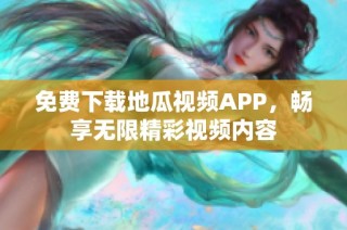 免费下载地瓜视频APP，畅享无限精彩视频内容