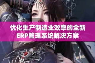 优化生产制造业效率的全新ERP管理系统解决方案