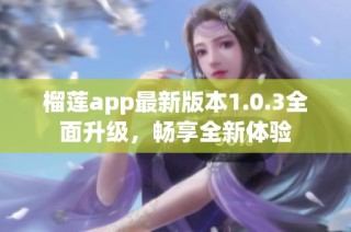 榴莲app最新版本1.0.3全面升级，畅享全新体验