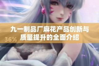 九一制品厂麻花产品创新与质量提升的全面介绍