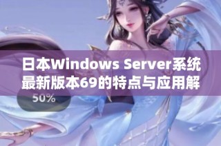 日本Windows Server系统最新版本69的特点与应用解析