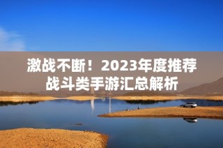 激战不断！2023年度推荐战斗类手游汇总解析