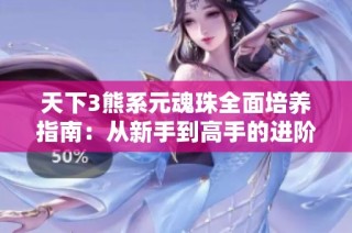 天下3熊系元魂珠全面培养指南：从新手到高手的进阶之旅