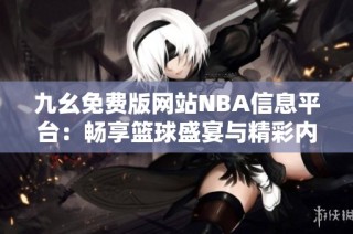 九幺免费版网站NBA信息平台：畅享篮球盛宴与精彩内容