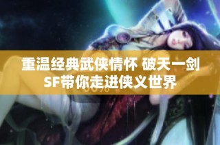 重温经典武侠情怀 破天一剑SF带你走进侠义世界