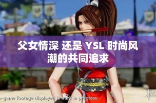 父女情深 还是 YSL 时尚风潮的共同追求