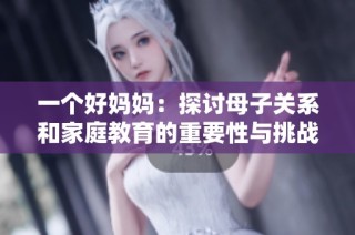 一个好妈妈：探讨母子关系和家庭教育的重要性与挑战