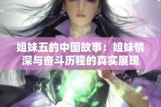 姐妹五的中国故事：姐妹情深与奋斗历程的真实展现