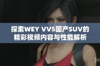 探索WEY VV5国产SUV的精彩视频内容与性能解析