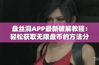 盘丝洞APP最新破解教程：轻松获取无限盘币的方法分享