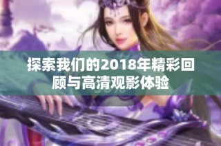 探索我们的2018年精彩回顾与高清观影体验