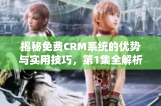 揭秘免费CRM系统的优势与实用技巧，第1集全解析