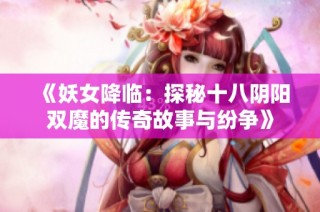 《妖女降临：探秘十八阴阳双魔的传奇故事与纷争》