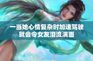 一当她心情复杂时加速驾驶就会令女友泪流满面