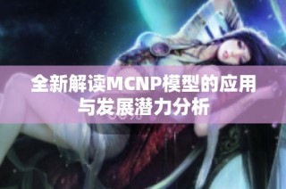 全新解读MCNP模型的应用与发展潜力分析