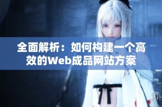 全面解析：如何构建一个高效的Web成品网站方案