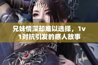 兄妹情深却难以选择，1v1对抗引发的感人故事