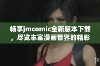 畅享jmcomic全新版本下载，尽览丰富漫画世界的精彩内容