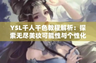 YSL千人千色教程解析：探索无尽美妆可能性与个性化妆容技巧