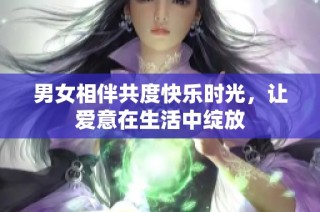 男女相伴共度快乐时光，让爱意在生活中绽放