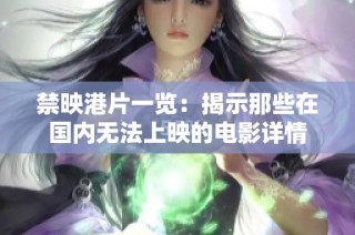 禁映港片一览：揭示那些在国内无法上映的电影详情