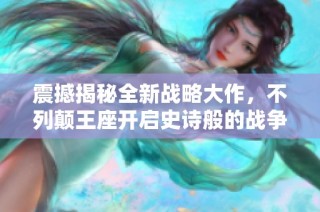 震撼揭秘全新战略大作，不列颠王座开启史诗般的战争传奇