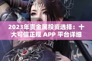 2023年贵金属投资选择：十大可信正规 APP 平台详细排名介绍