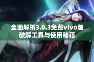 全面解析3.0.3免费vivo版破解工具与使用秘籍