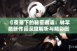 《夜幕下的秘密邂逅：林芊最新作品深度解析与精彩回顾》