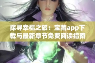 探寻幸福之旅：宝藏app下载与最新章节免费阅读指南