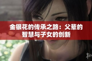 金银花的传承之路：父辈的智慧与子女的创新