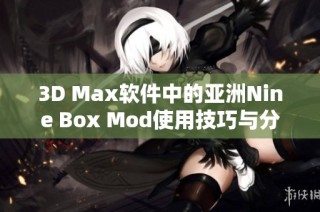 3D Max软件中的亚洲Nine Box Mod使用技巧与分享