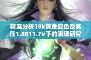 精准分析18k黄金成色及其在1.8811.7v下的表现研究